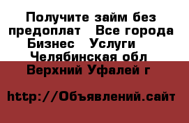 Получите займ без предоплат - Все города Бизнес » Услуги   . Челябинская обл.,Верхний Уфалей г.